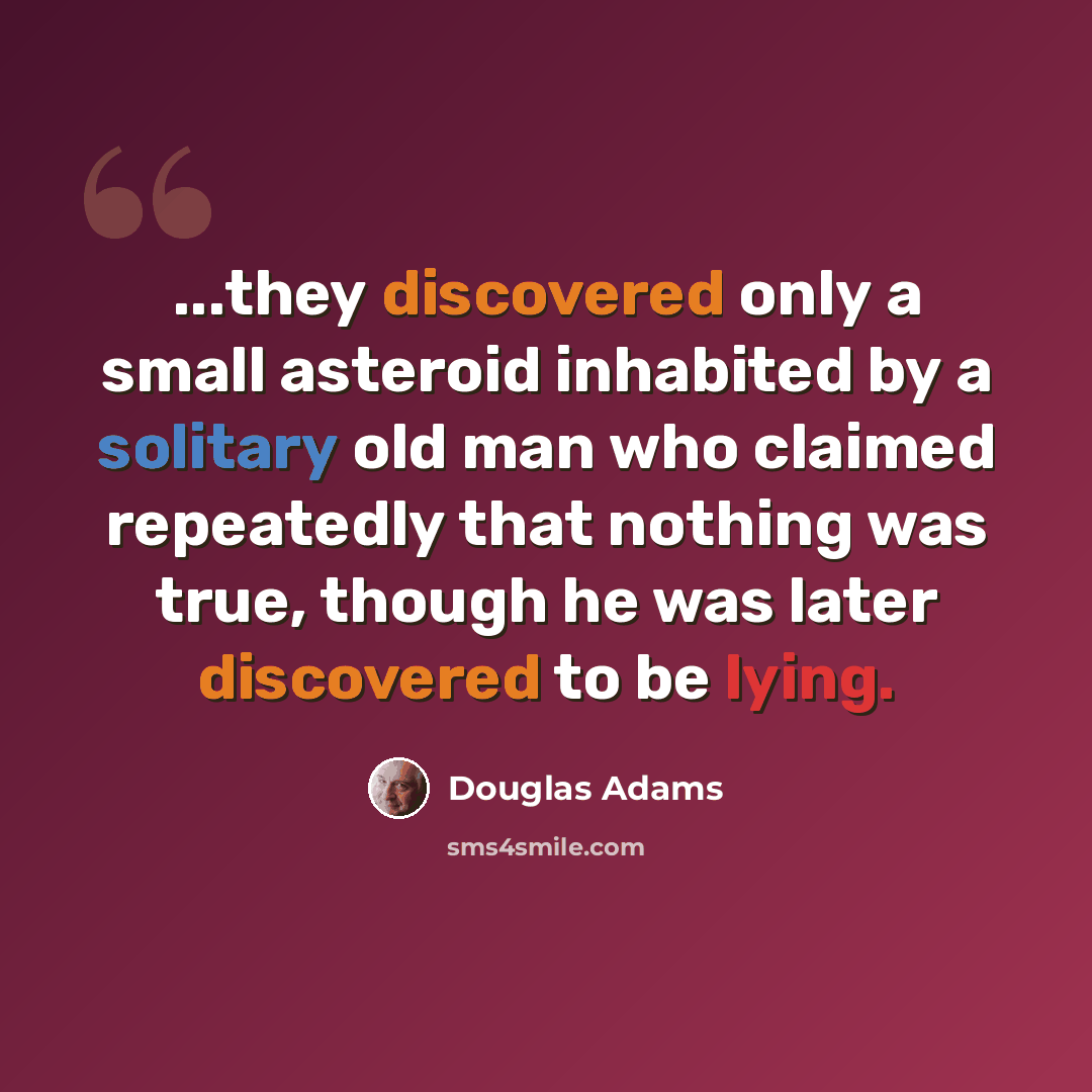 “...they discovered only a small asteroid inhabited by a solitary old man who claimed repeatedly that nothing was true, though he was later discovered to be lying.” quote by Douglas Adams