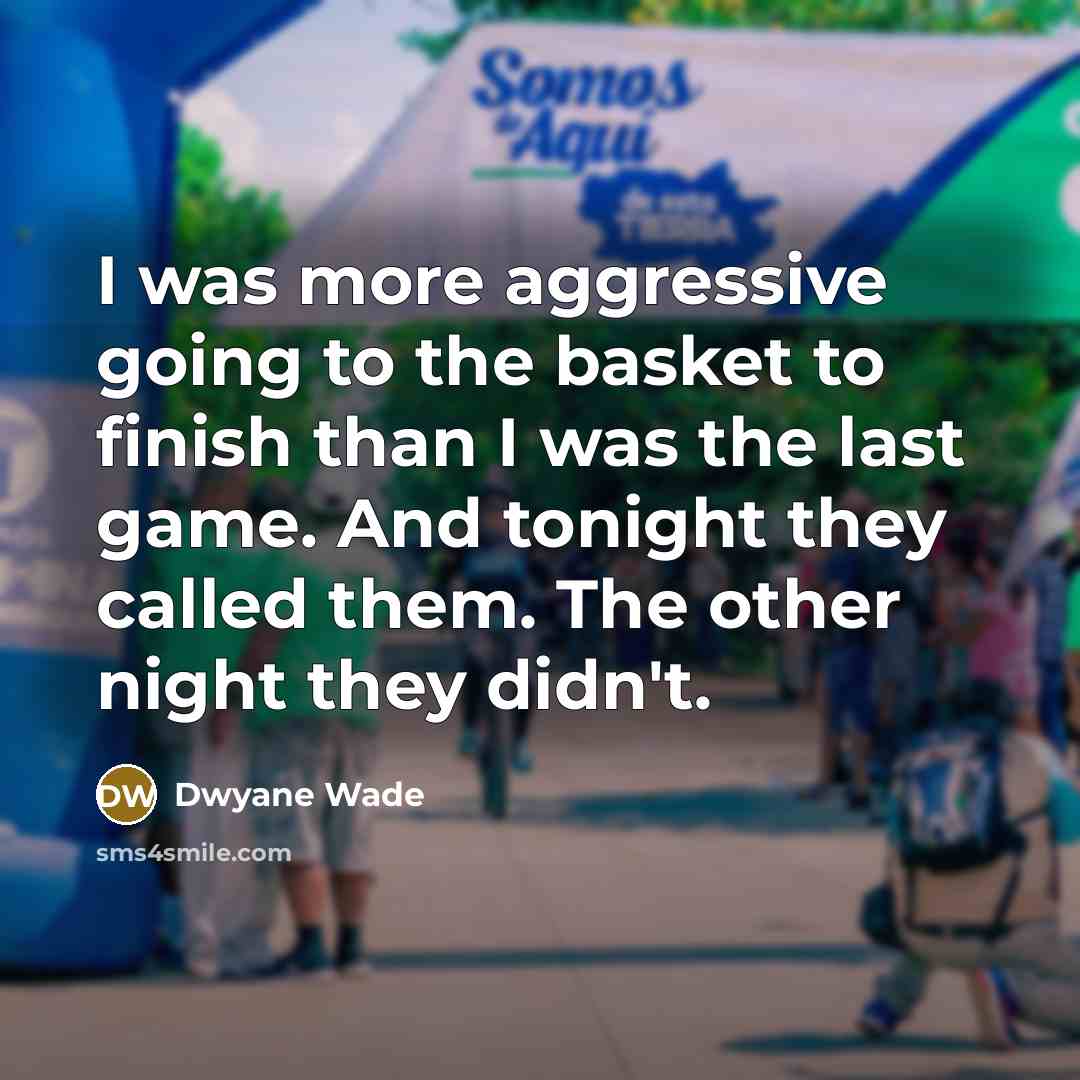 “I was more aggressive going to the basket to finish than I was the last game. And tonight they called them. The other night they didn't.” quote by Dwyane Wade
