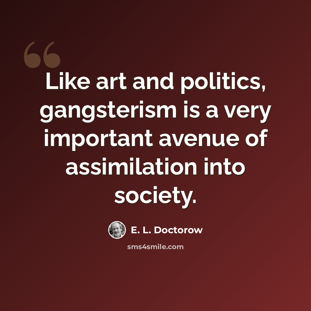 “Like art and politics, gangsterism is a very important avenue of assimilation into society.” quote by E. L. Doctorow