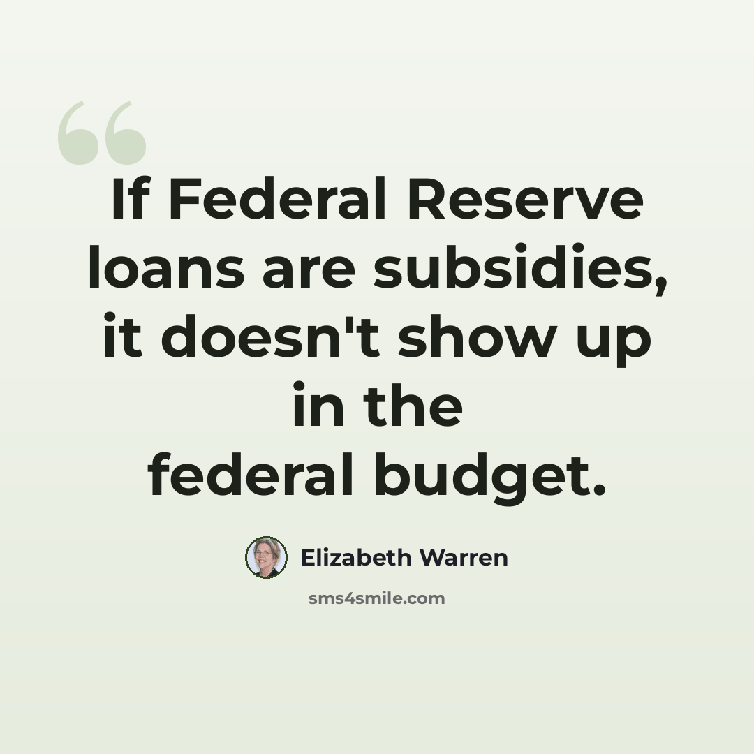 “If Federal Reserve loans are subsidies, it doesn't show up in the federal budget.” quote by Elizabeth Warren