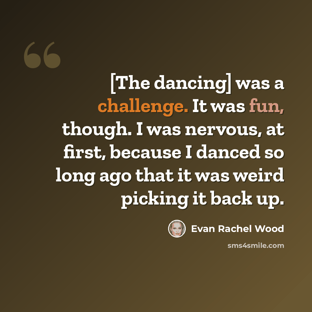 “[The dancing] was a challenge. It was fun, though. I was nervous, at first, because I danced so long ago that it was weird picking it back up.” quote by Evan Rachel Wood
