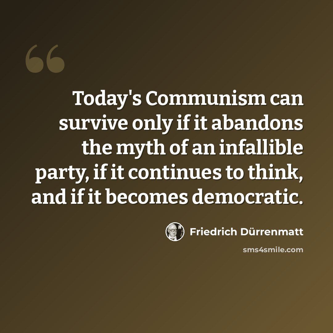 “Today's Communism can survive only if it abandons the myth of an infallible party, if it continues to think, and if it becomes democratic.” quote by Friedrich Durrenmatt