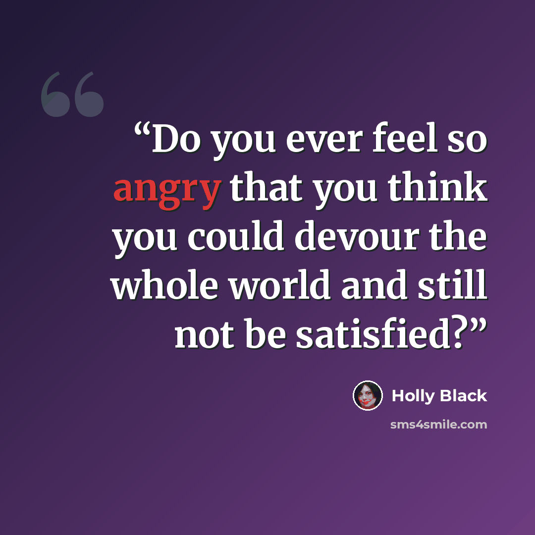 “Do you ever feel so angry that you think you could devour the whole world and still not be satisfied?” quote by Holly Black