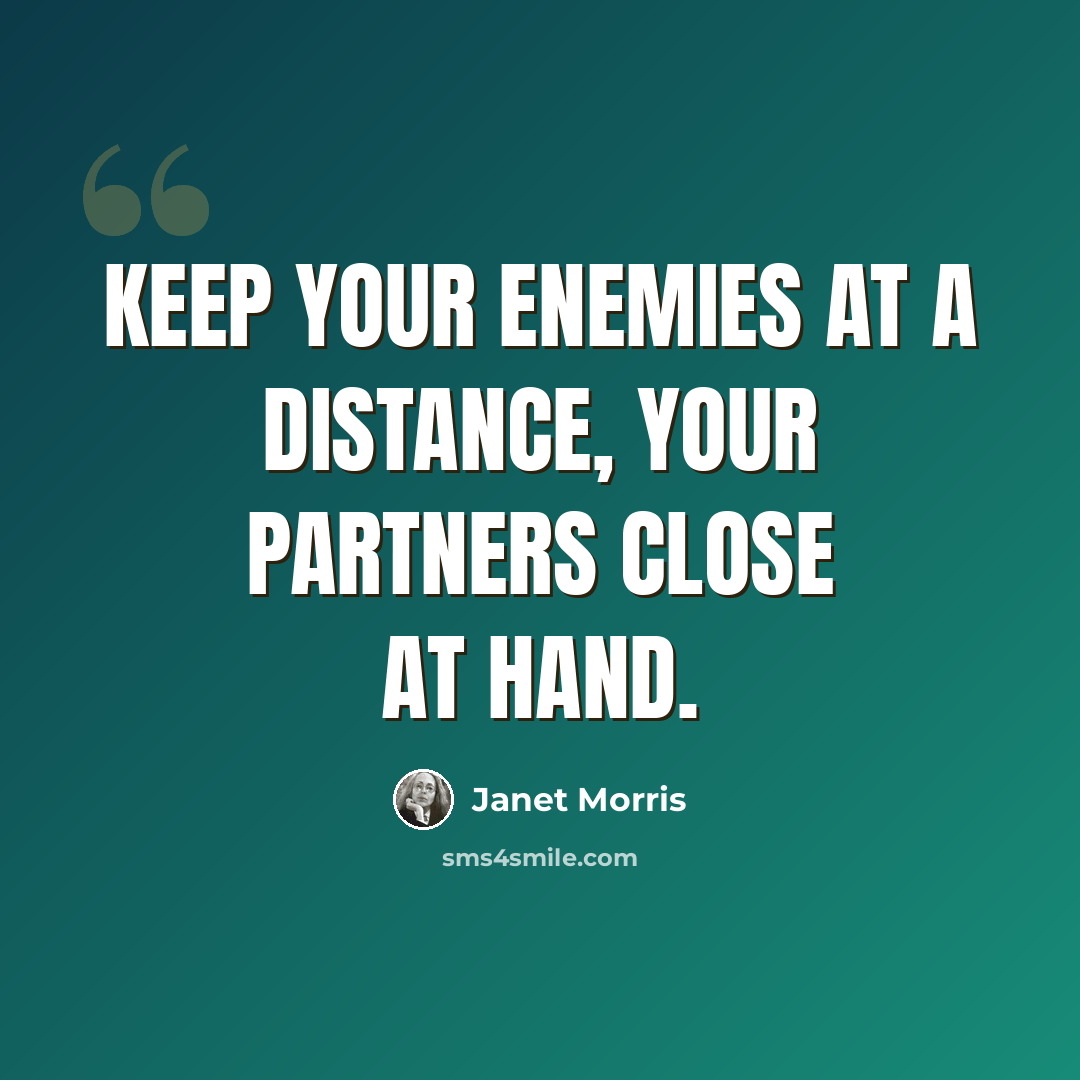 “Keep your enemies at a distance, your partners close at hand.” quote by Janet Morris