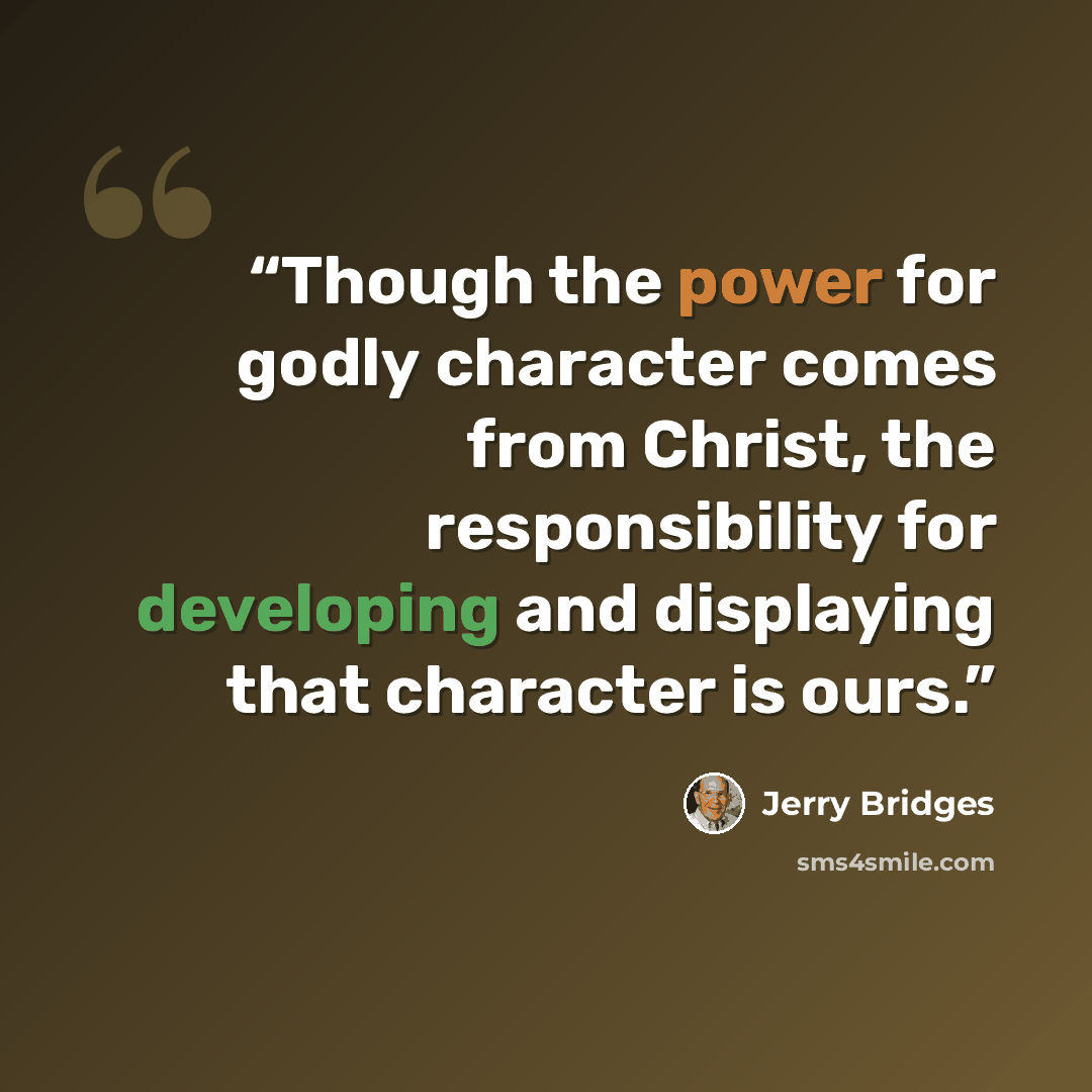 “Though the power for godly character comes from Christ, the responsibility for developing and displaying that character is ours.” quote by Jerry Bridges