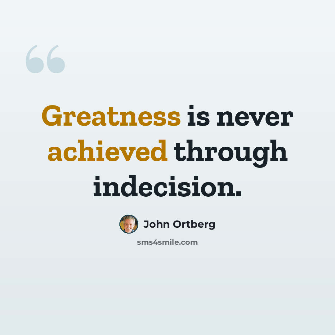 “Greatness is never achieved through indecision.” quote by John Ortberg