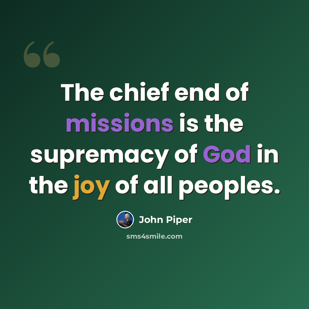 “The chief end of missions is the supremacy of God in the joy of all peoples.” quote by John Piper