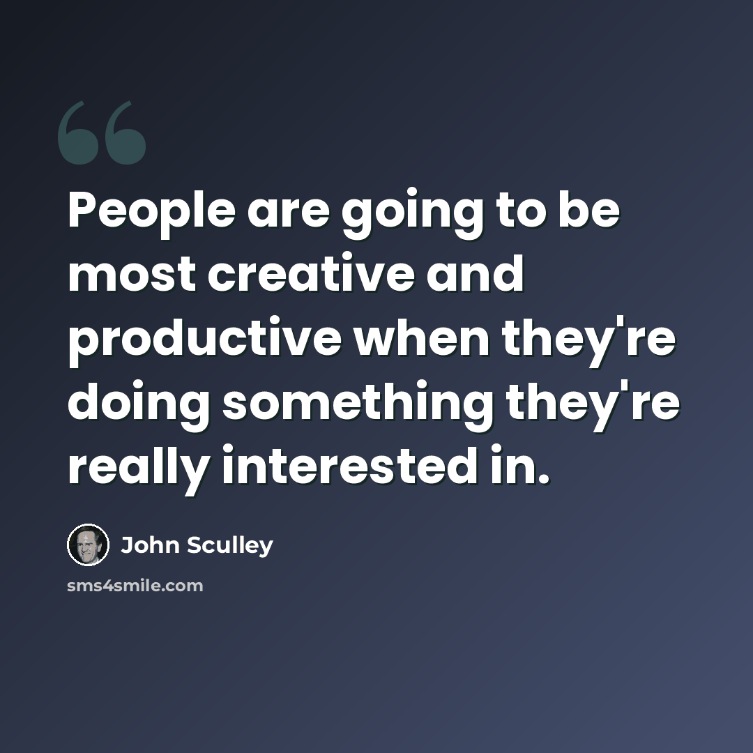 “People are going to be most creative and productive when they're doing something they're really interested in.” quote by John Sculley