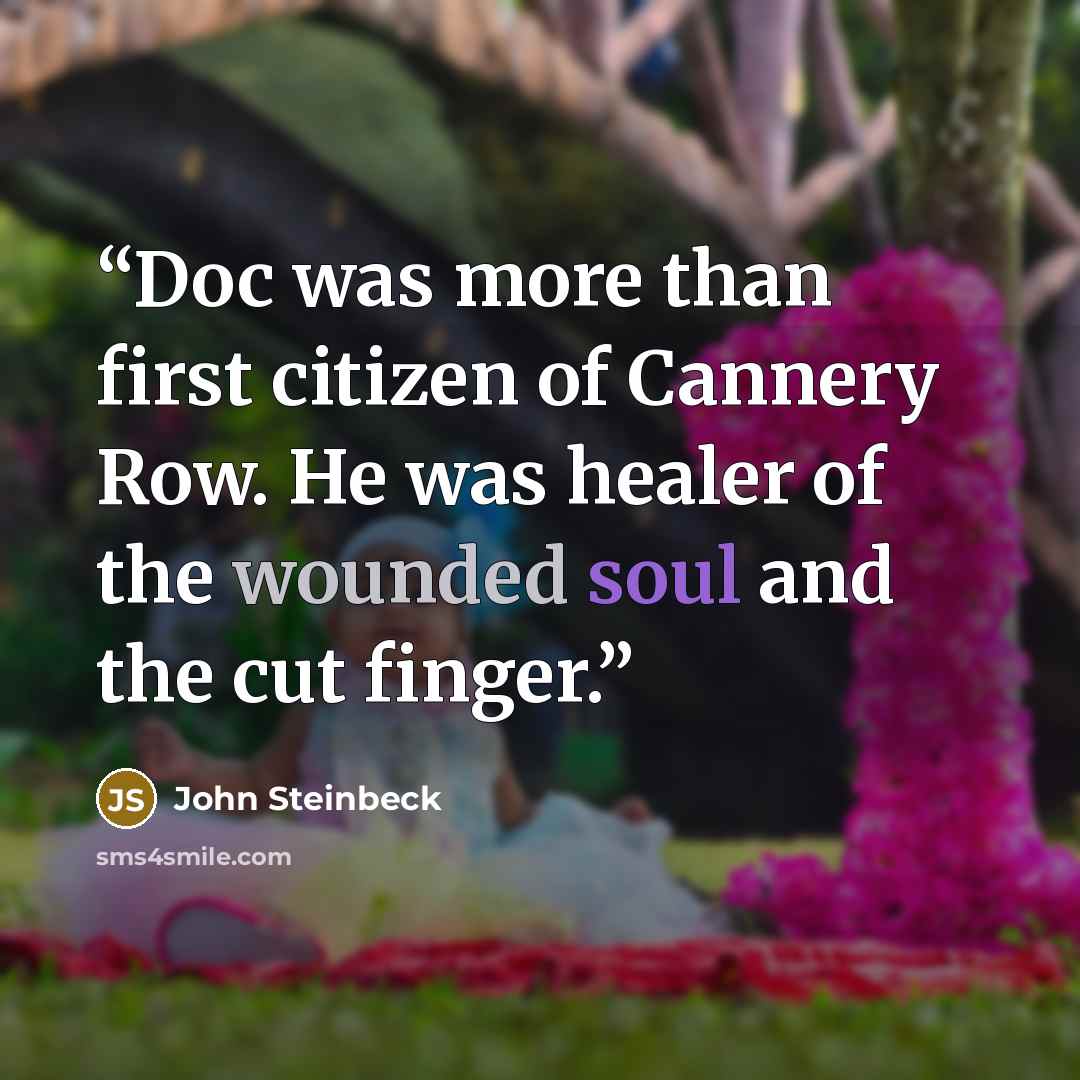 “Doc was more than first citizen of Cannery Row. He was healer of the wounded soul and the cut finger.” quote by John Steinbeck