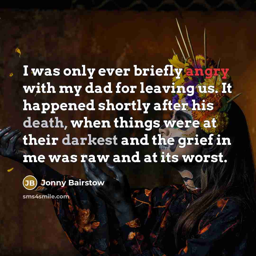 “I was only ever briefly angry with my dad for leaving us. It happened shortly after his death, when things were at their darkest and the grief in me was raw and at its worst.” quote by Jonny Bairstow