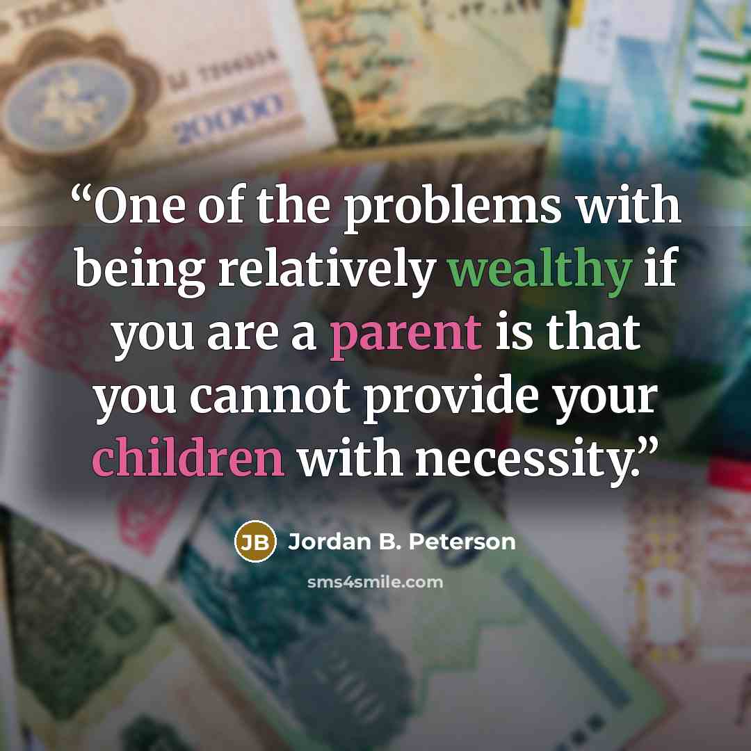 “One of the problems with being relatively wealthy if you are a parent is that you cannot provide your children with necessity.” quote by Jordan B. Peterson