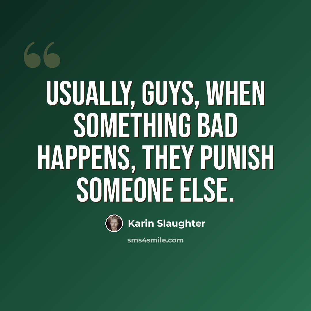 “Usually, guys, when something bad happens, they punish someone else.” quote by Karin Slaughter
