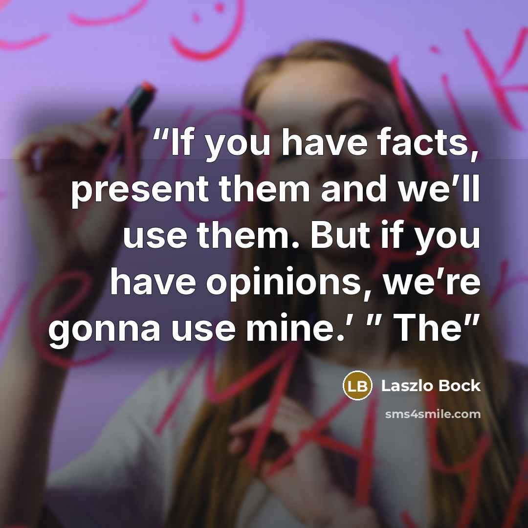 “If you have facts, present them and we’ll use them. But if you have opinions, we’re gonna use mine.’ ” The” quote by Laszlo Bock