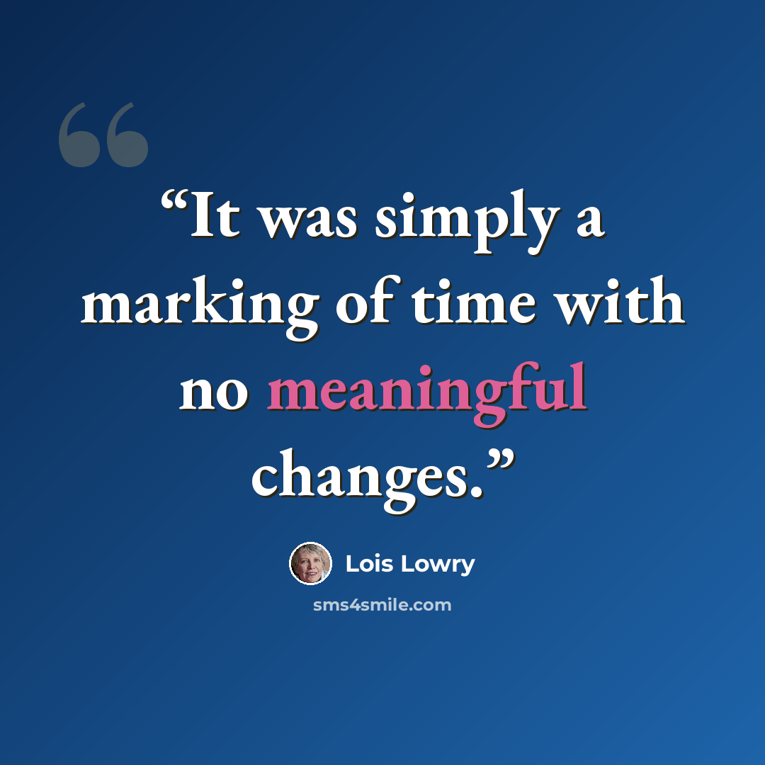 “It was simply a marking of time with no meaningful changes.” quote by Lois Lowry