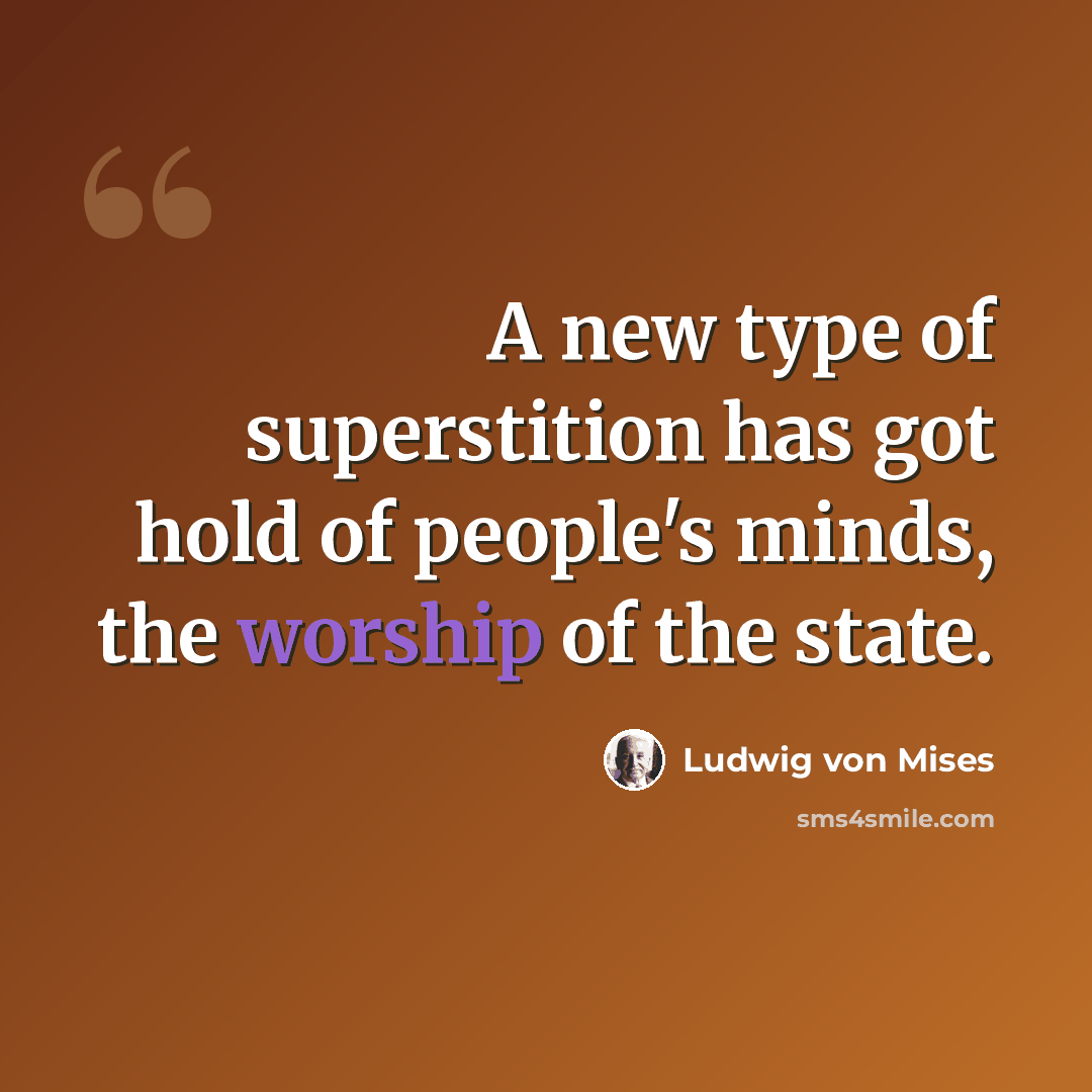 “A new type of superstition has got hold of people's minds, the worship of the state.” quote by Ludwig von Mises