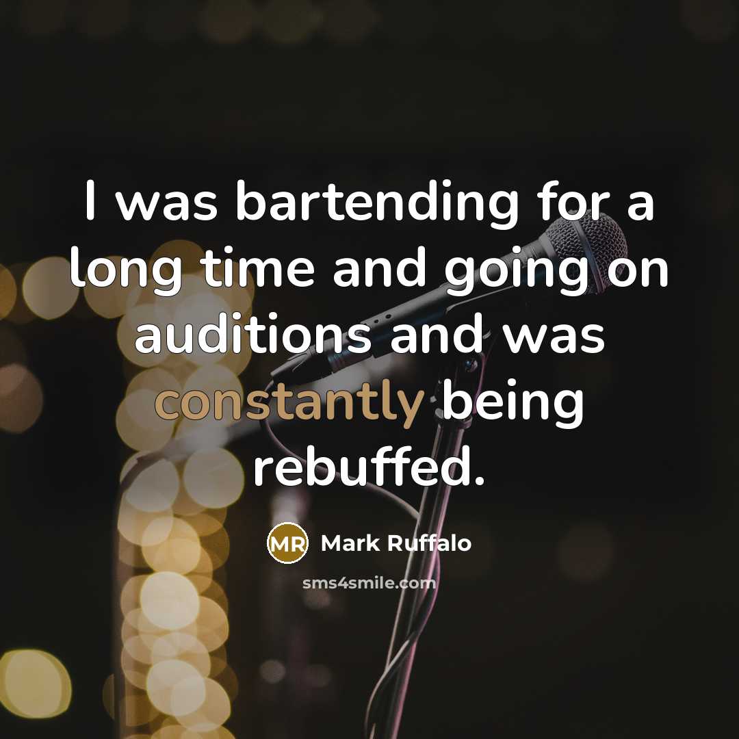 “I was bartending for a long time and going on auditions and was constantly being rebuffed.” quote by Mark Ruffalo