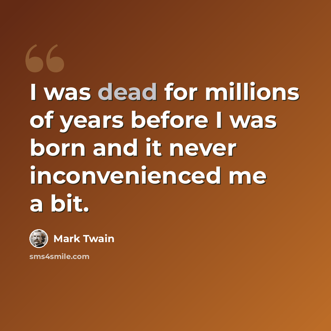 “I was dead for millions of years before I was born and it never inconvenienced me a bit.” quote by Mark Twain