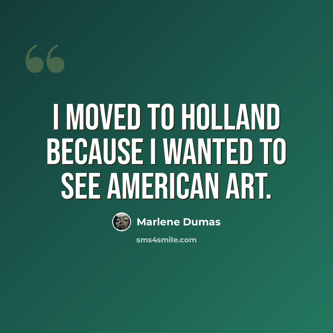 “I moved to Holland because I wanted to see American art.” quote by Marlene Dumas