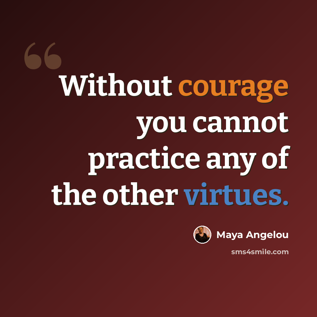 “Without courage you cannot practice any of the other virtues.” quote by Maya Angelou