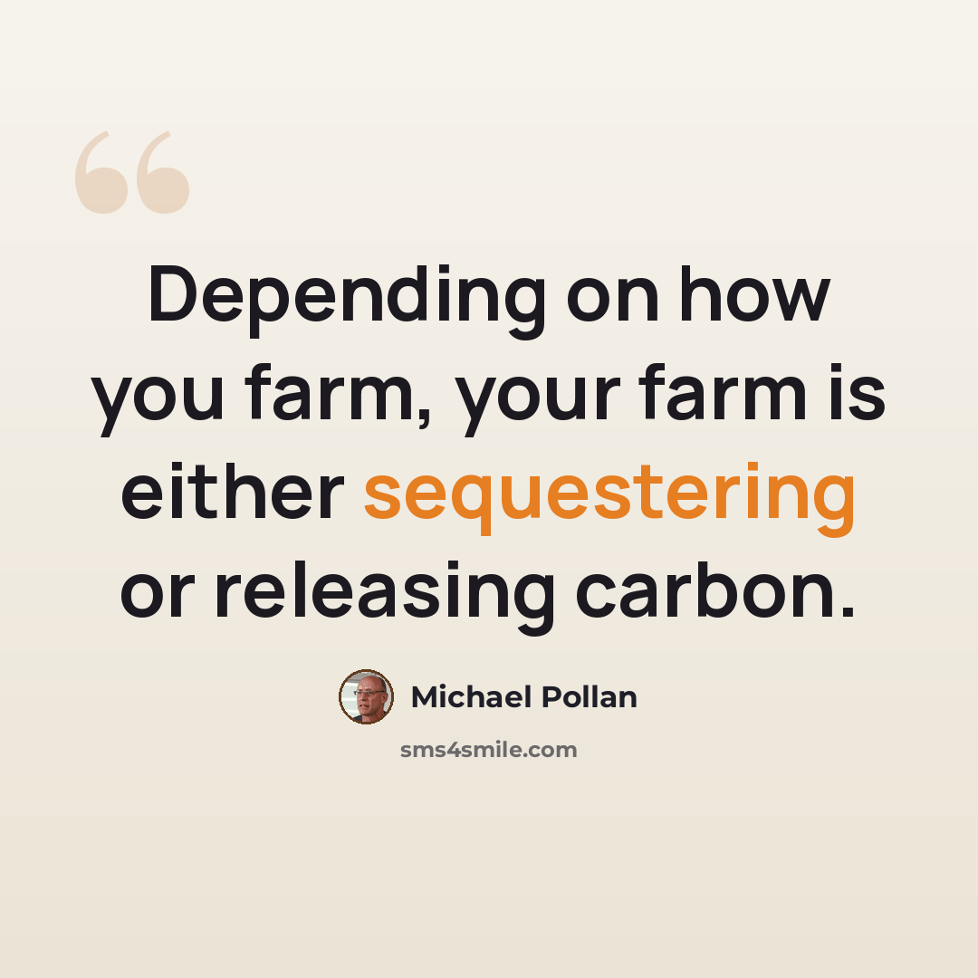 “Depending on how you farm, your farm is either sequestering or releasing carbon.” quote by Michael Pollan