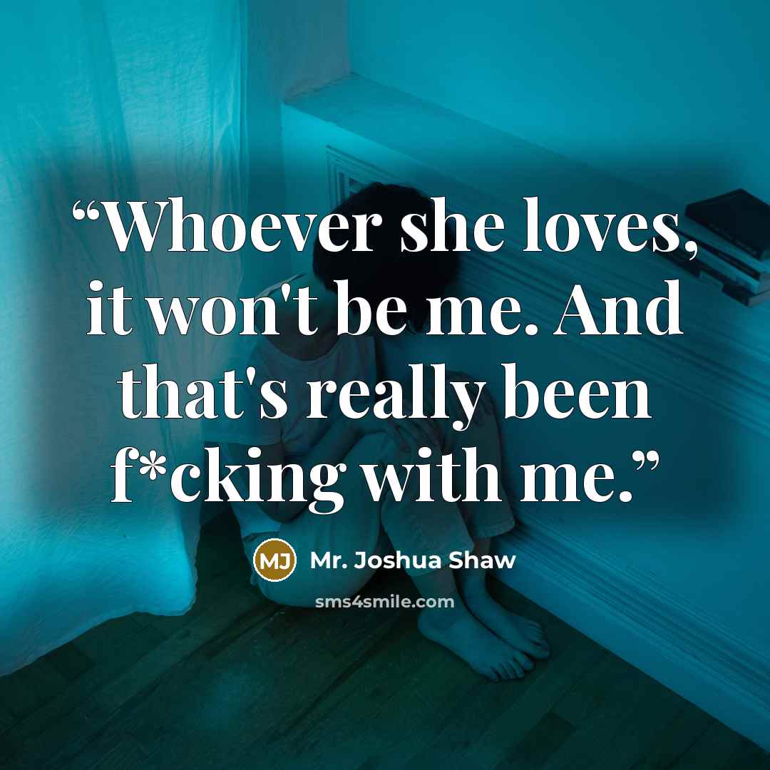 “Whoever she loves, it won't be me. And that's really been f*cking with me.” quote by Mr. Joshua Shaw