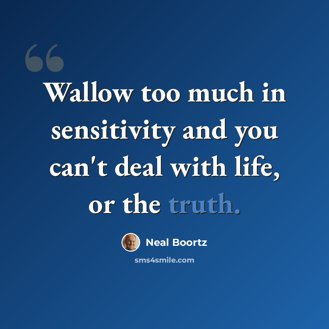 “Wallow too much in sensitivity and you can't deal with life, or the truth.” quote by Neal Boortz
