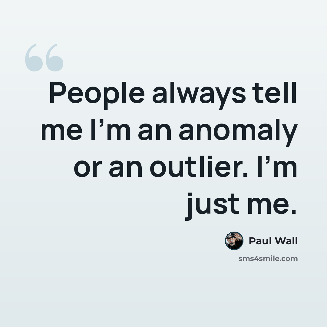 “People always tell me I'm an anomaly or an outlier. I'm just me.” quote by Paul Wall
