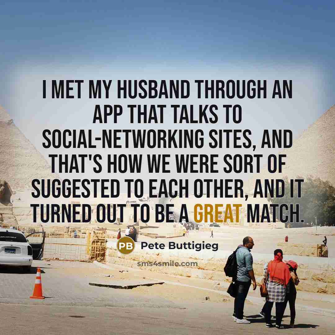 “I met my husband through an app that talks to social-networking sites, and that's how we were sort of suggested to each other, and it turned out to be a great match.” quote by Pete Buttigieg