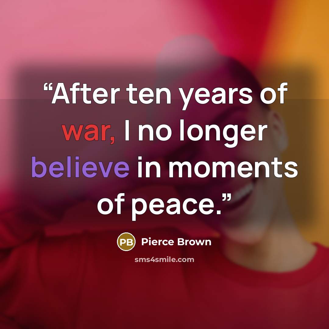 “After ten years of war, I no longer believe in moments of peace.” quote by Pierce Brown