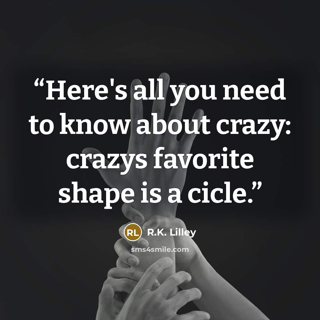 “Here's all you need to know about crazy: crazys favorite shape is a cicle.” quote by R.K. Lilley