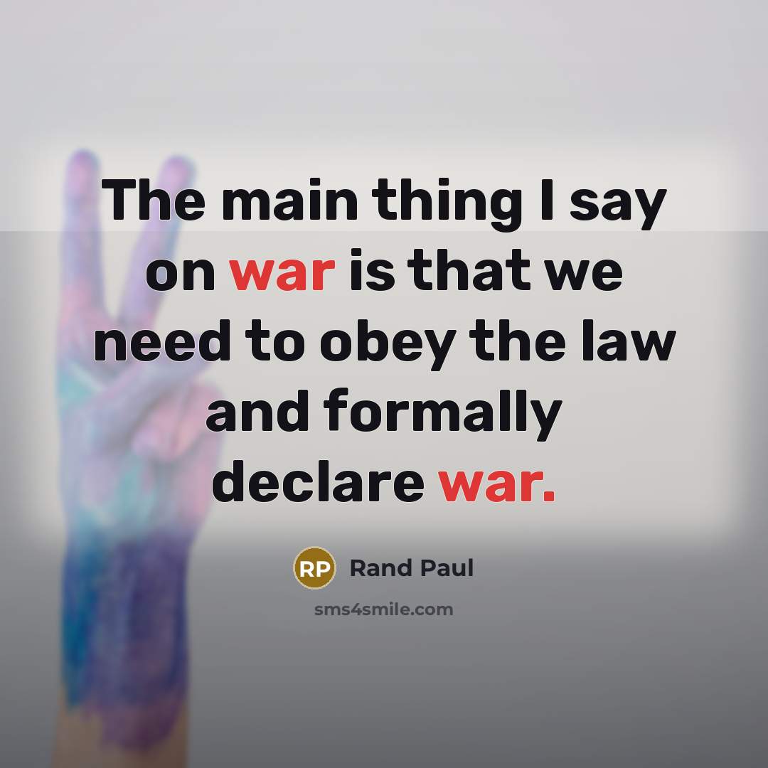 “The main thing I say on war is that we need to obey the law and formally declare war.” quote by Rand Paul