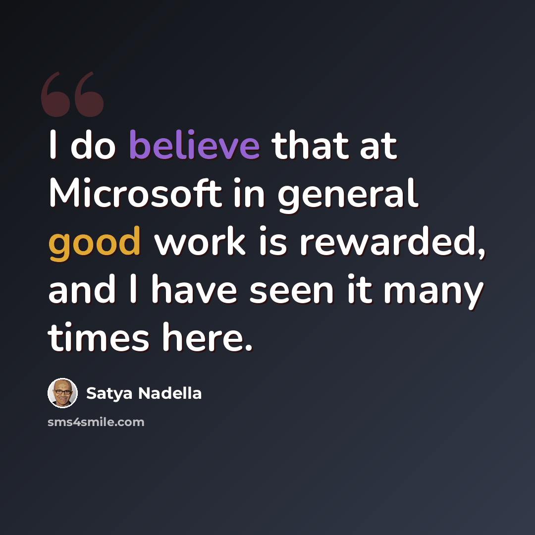 “I do believe that at Microsoft in general good work is rewarded, and I have seen it many times here.” quote by Satya Nadella
