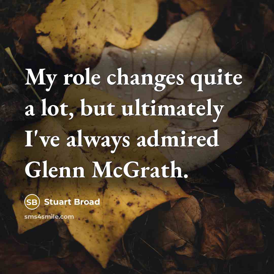 “My role changes quite a lot, but ultimately I've always admired Glenn McGrath.” quote by Stuart Broad
