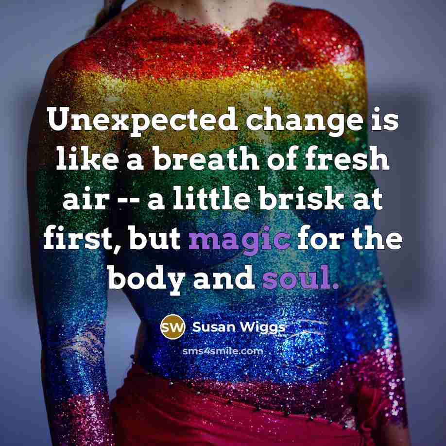 “Unexpected change is like a breath of fresh air -- a little brisk at first, but magic for the body and soul.” quote by Susan Wiggs