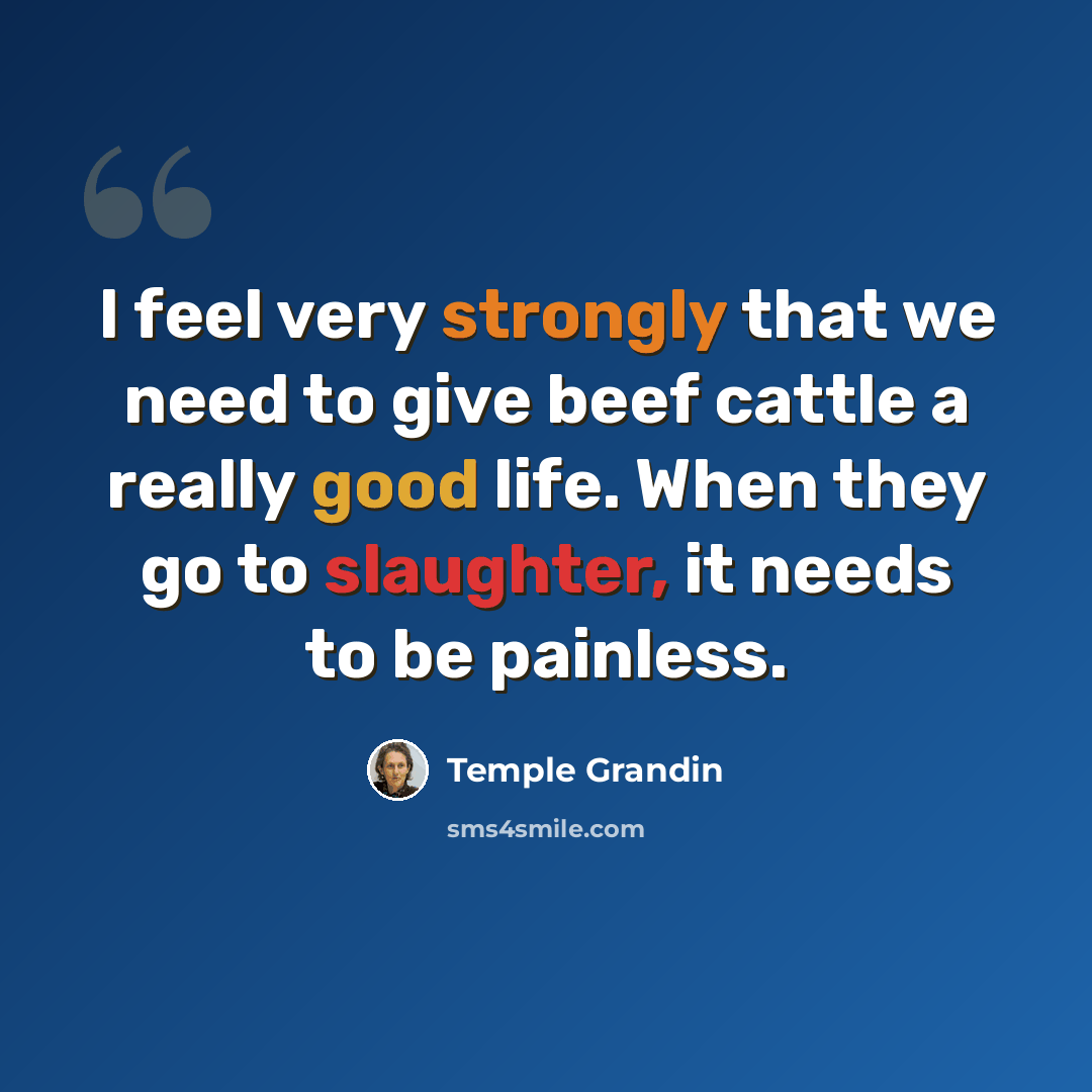 “I feel very strongly that we need to give beef cattle a really good life. When they go to slaughter, it needs to be painless.” quote by Temple Grandin