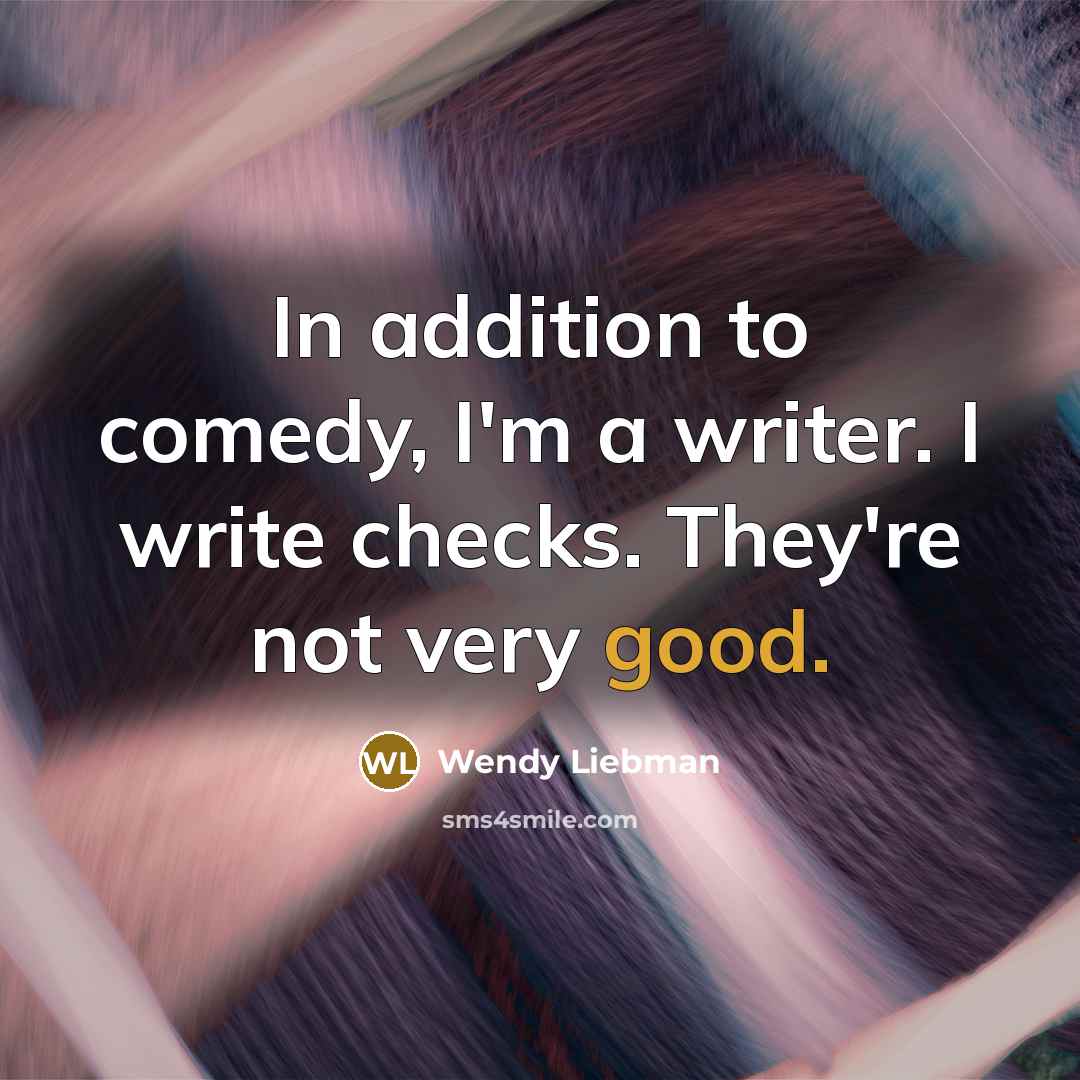 “In addition to comedy, I'm a writer. I write checks. They're not very good.” quote by Wendy Liebman