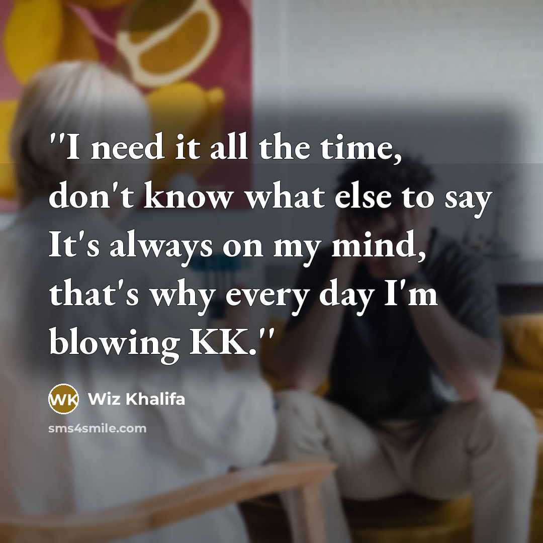 “''I need it all the time, don't know what else to say It's always on my mind, that's why every day I'm blowing KK.''” quote by Wiz Khalifa