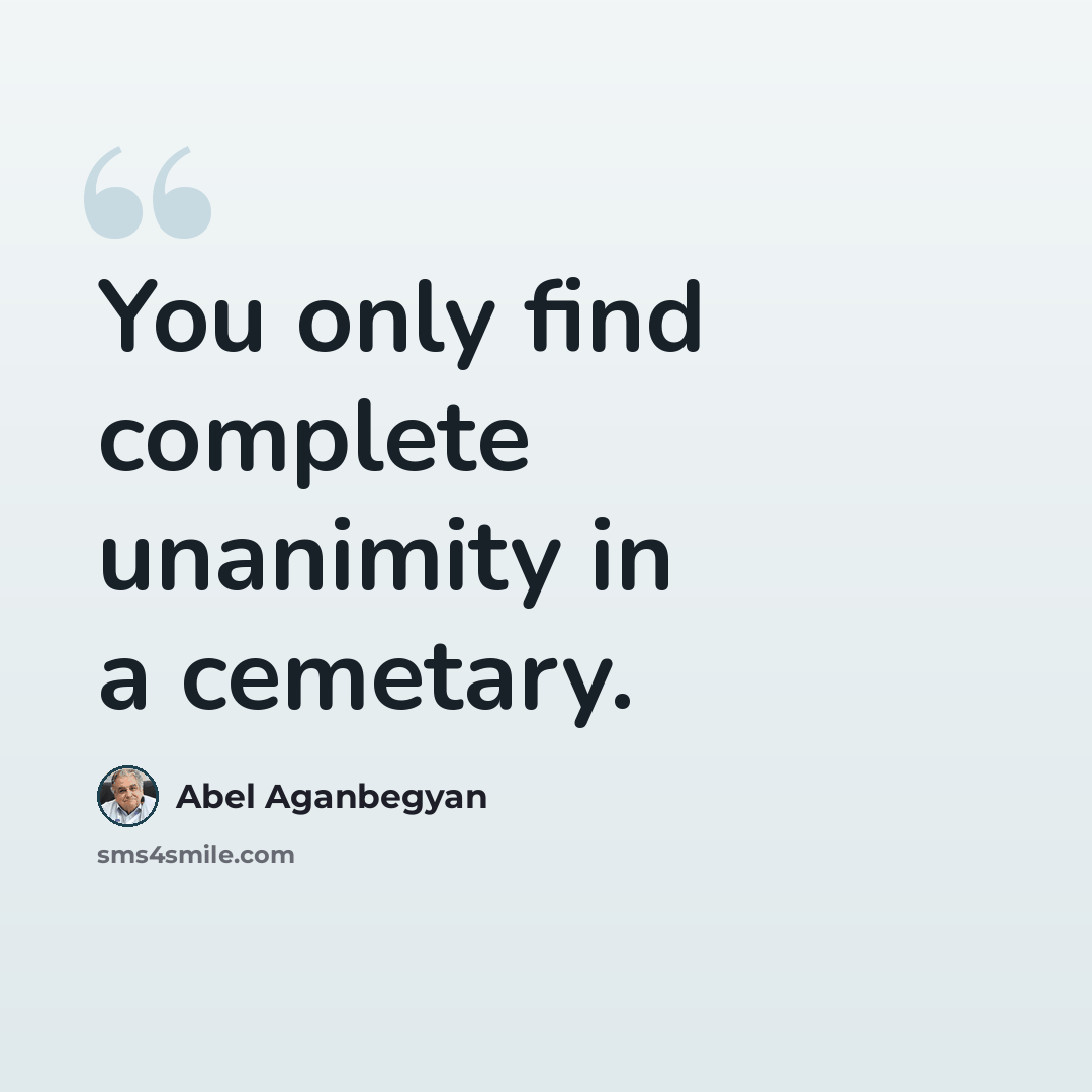 “You only find complete unanimity in a cemetary.” quote by Abel Aganbegyan