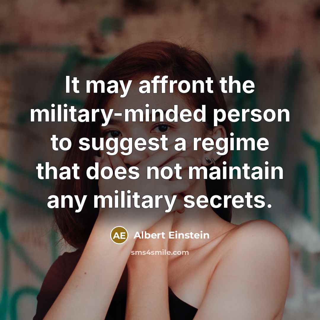 “It may affront the military-minded person to suggest a regime that does not maintain any military secrets.” quote by Albert Einstein