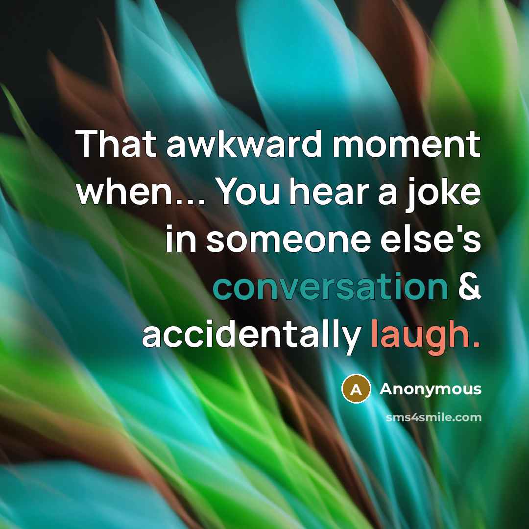 “That awkward moment when... You hear a joke in someone else's conversation & accidentally laugh.” quote by Anonymous