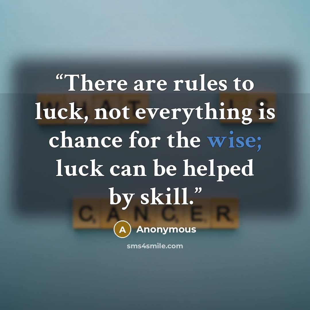 “There are rules to luck, not everything is chance for the wise; luck can be helped by skill.” quote by Anonymous