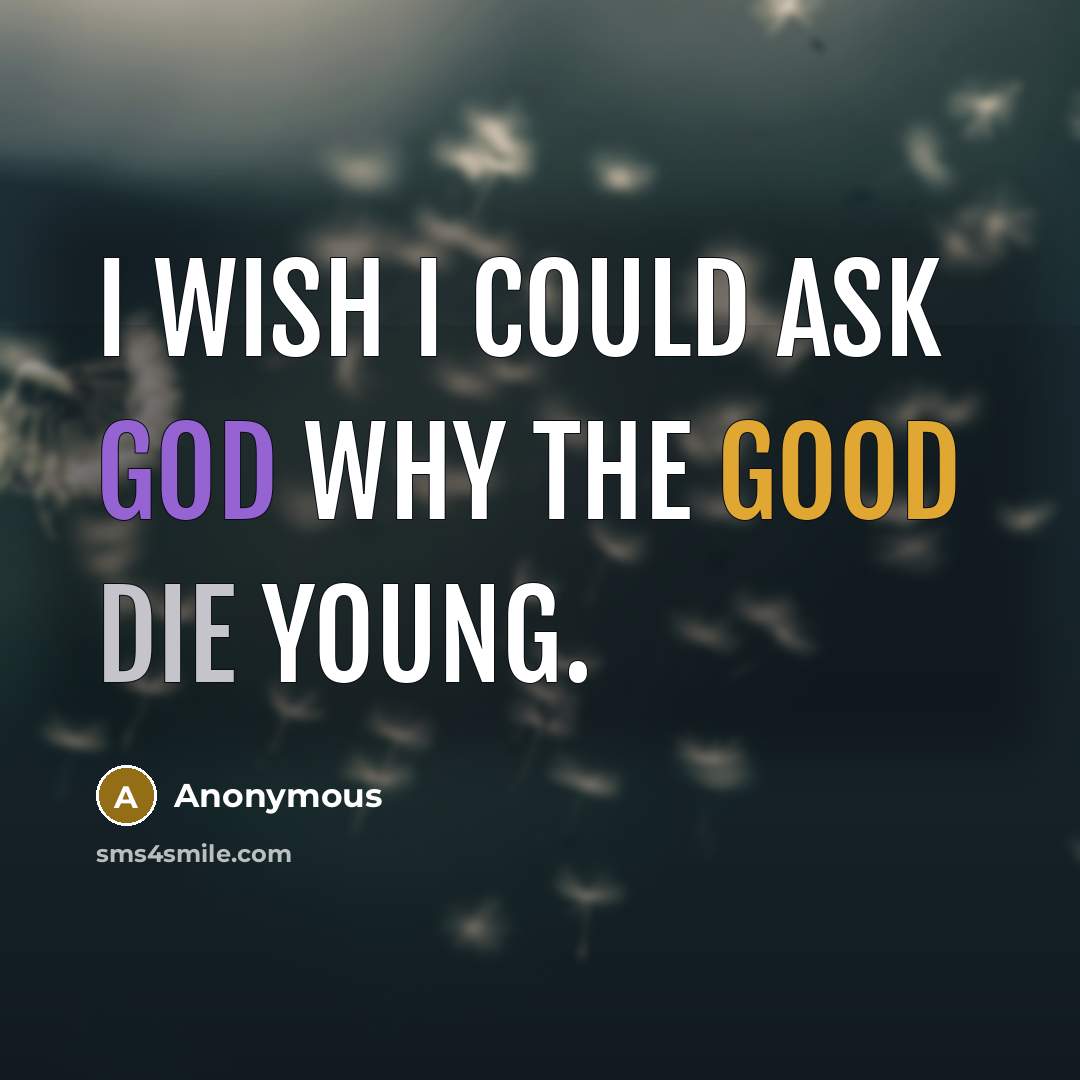 “I wish I could ask god why the good die young.” quote by Anonymous