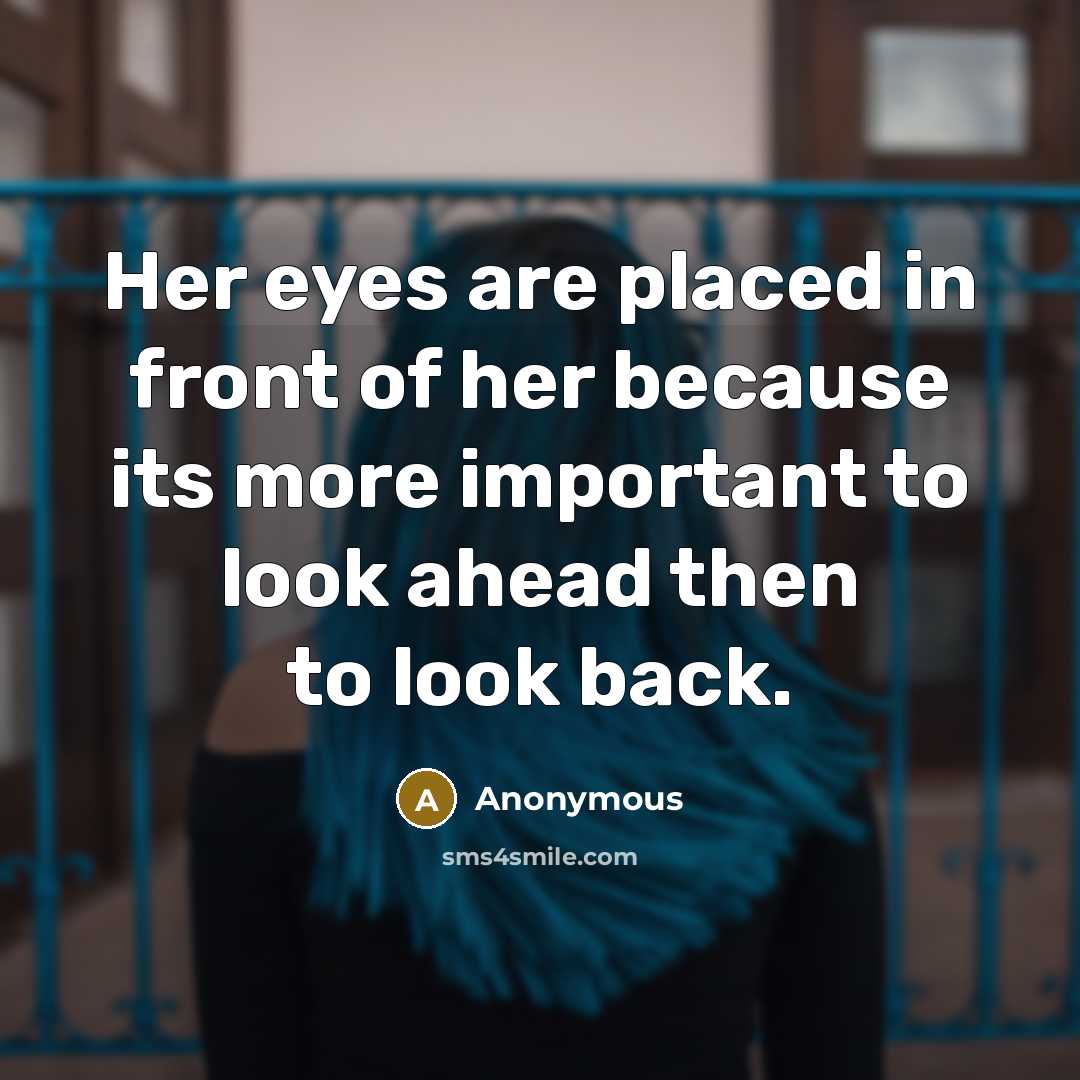 “Her eyes are placed in front of her because its more important to look ahead then to look back.” quote by Anonymous