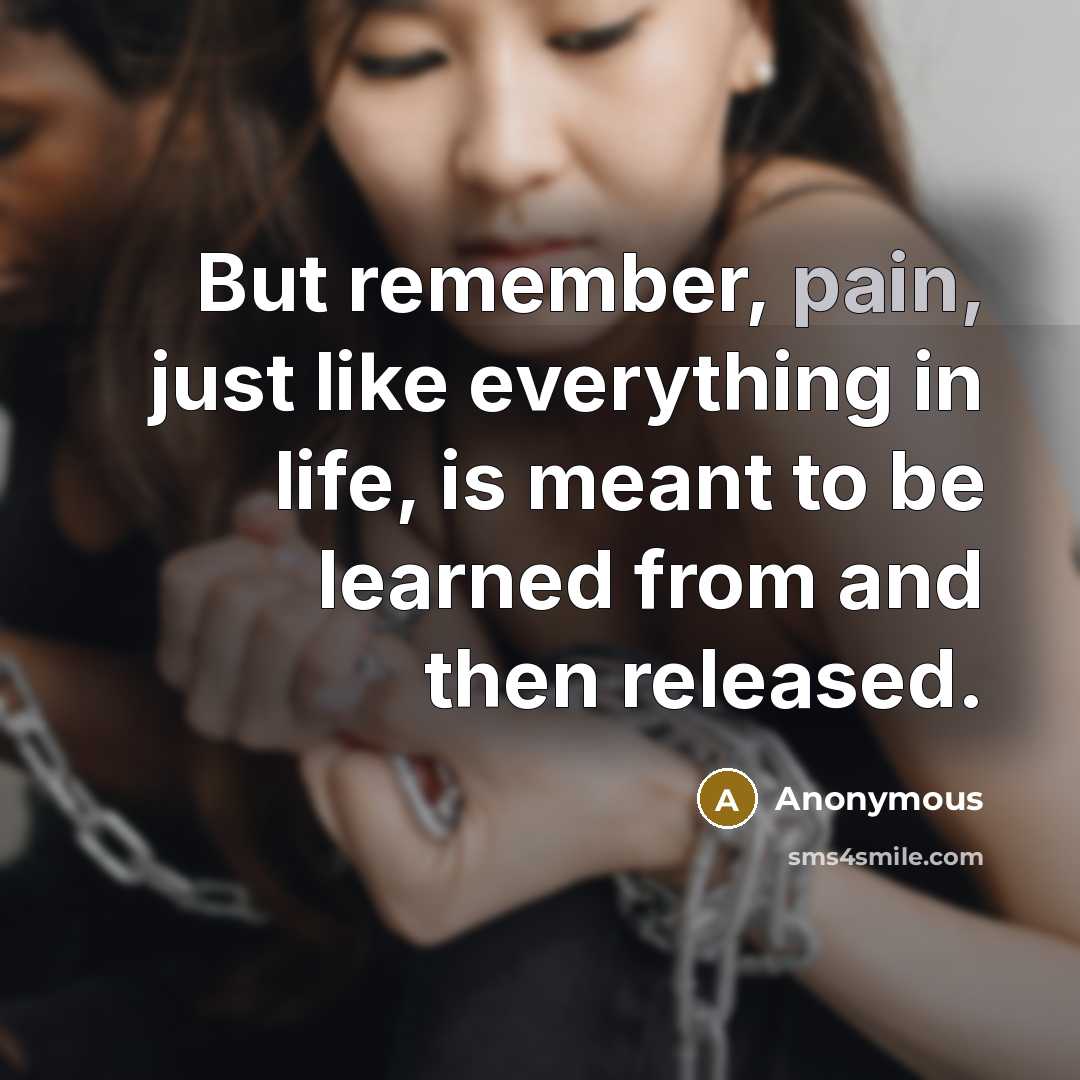 “But remember, pain, just like everything in life, is meant to be learned from and then released.” quote by Anonymous