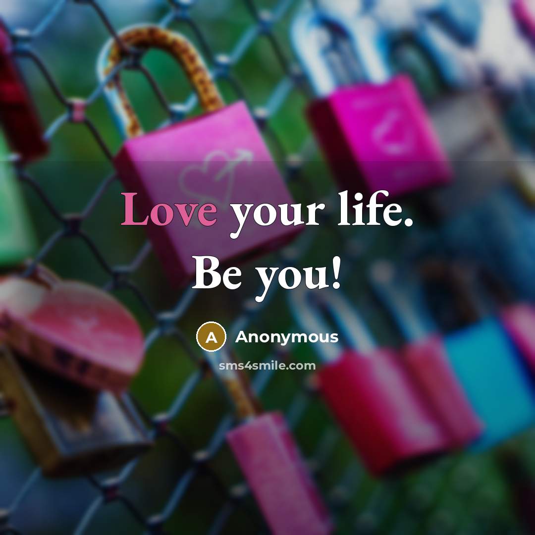 “Love your life. Be you!” quote by Anonymous