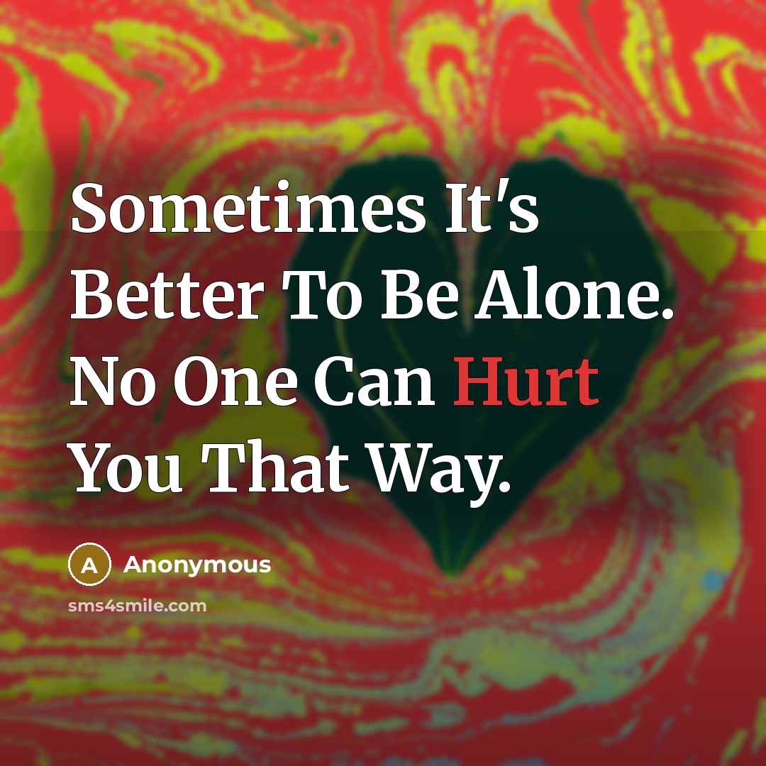 “Sometimes It's Better To Be Alone. No One Can Hurt You That Way.” quote by Anonymous