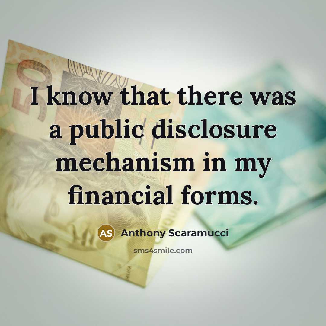 “I know that there was a public disclosure mechanism in my financial forms.” quote by Anthony Scaramucci