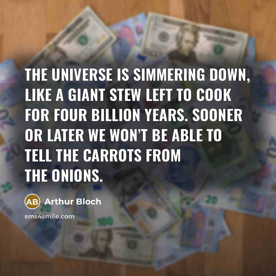 “The universe is simmering down, like a giant stew left to cook for four billion years. Sooner or later we won’t be able to tell the carrots from the onions.” quote by Arthur Bloch