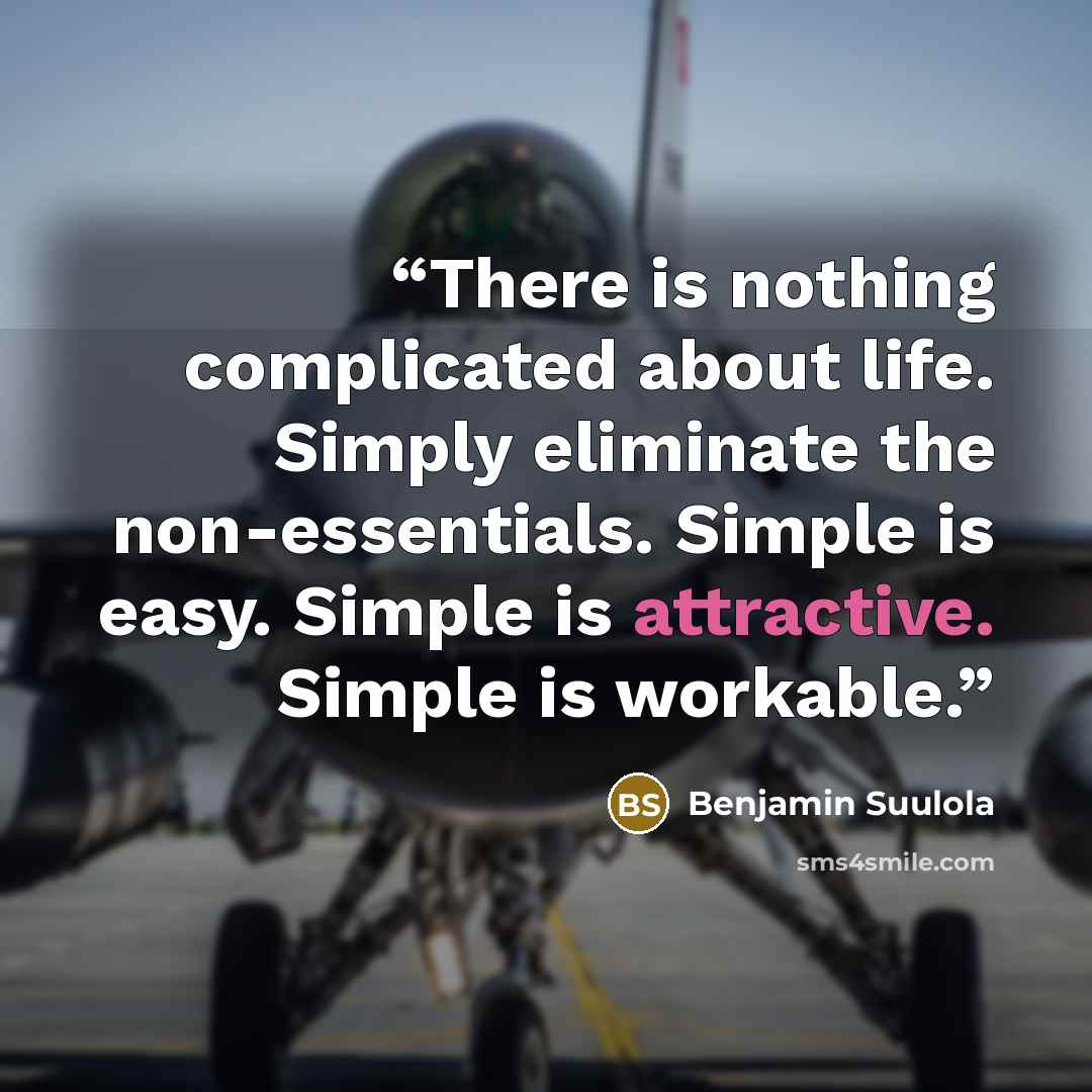 “There is nothing complicated about life. Simply eliminate the non-essentials. Simple is easy. Simple is attractive. Simple is workable.” quote by Benjamin Suulola
