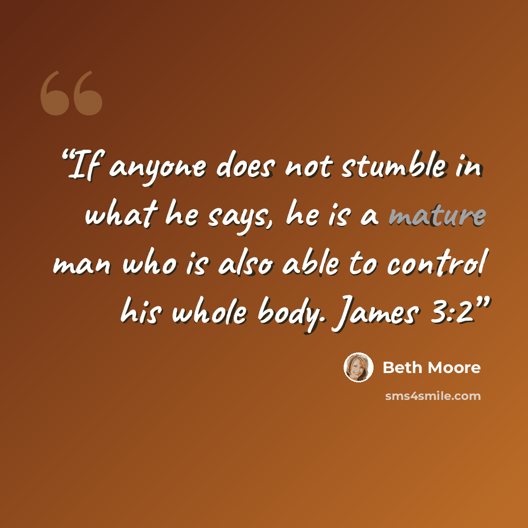“If anyone does not stumble in what he says, he is a mature man who is also able to control his whole body. James 3:2” quote by Beth Moore